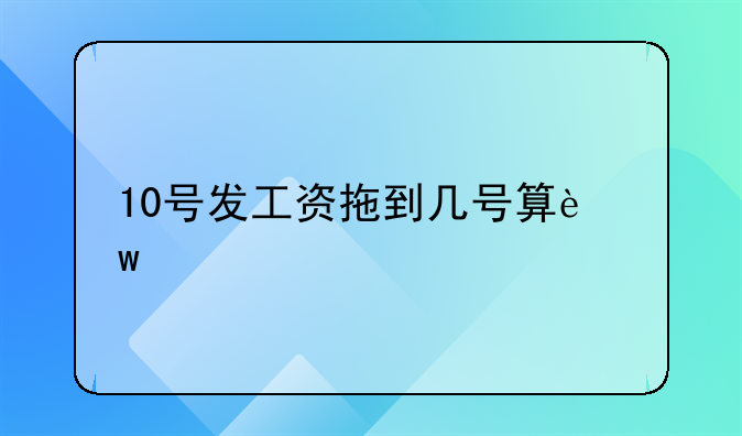 10号发工资拖到几号算违法