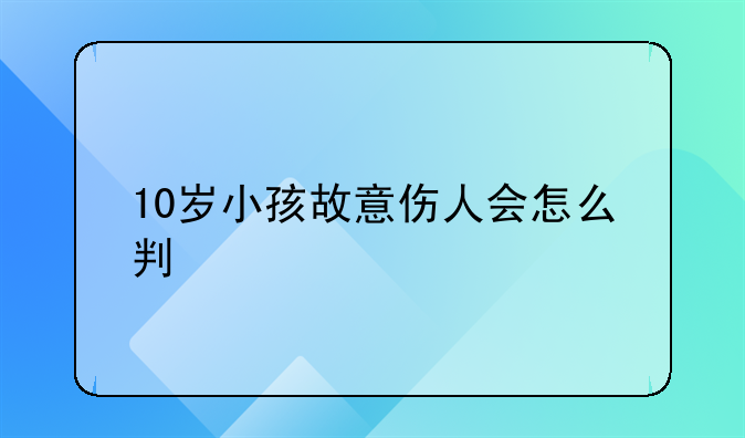 10岁小孩故意伤人会怎么判