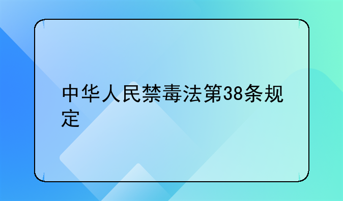 中华人民禁毒法第38条规定