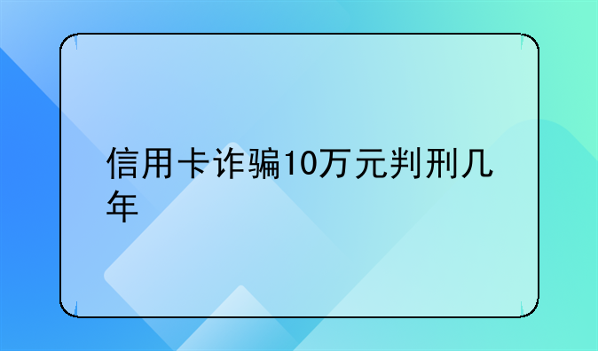 信用卡诈骗10万元判刑几年