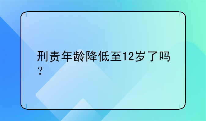 刑责年龄降低至12岁了吗？