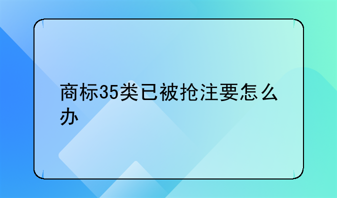 商标35类已被抢注要怎么办