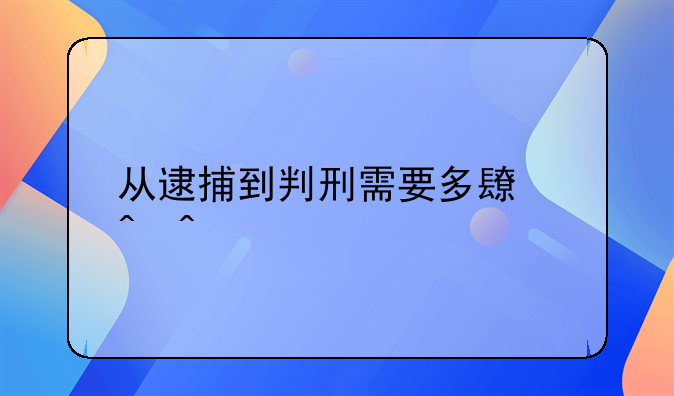 从逮捕到判刑需要多长时间