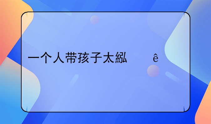 一个人带孩子太累了想离婚
