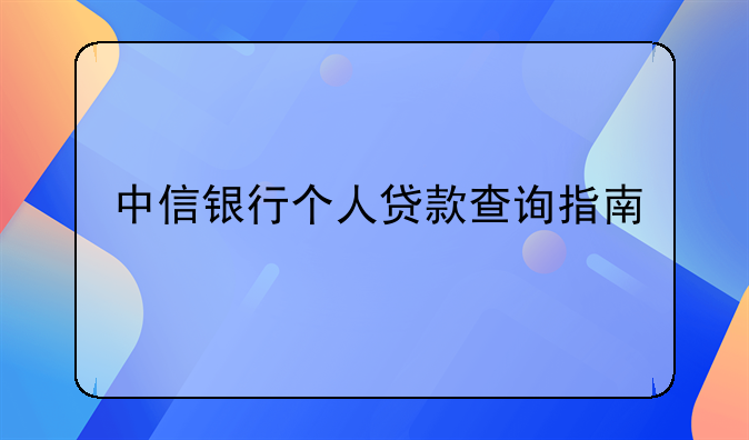 中信银行个人贷款查询指南