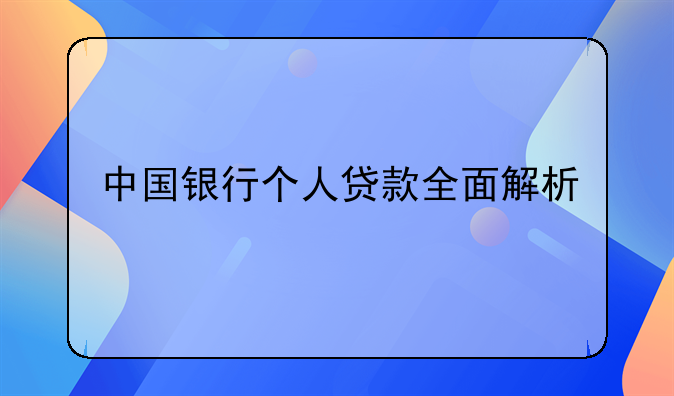 中国银行个人贷款全面解析
