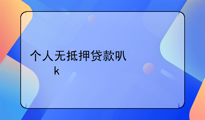 个人无抵押贷款可以贷多少