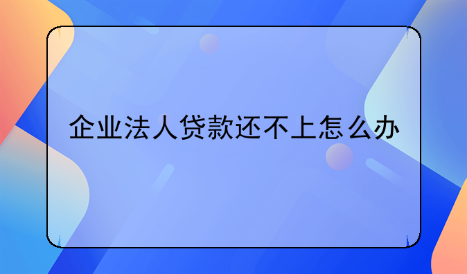 企业法人贷款还不上怎么办