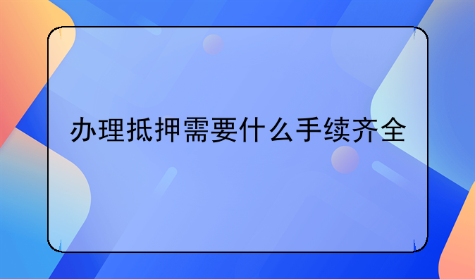 办理抵押需要什么手续齐全