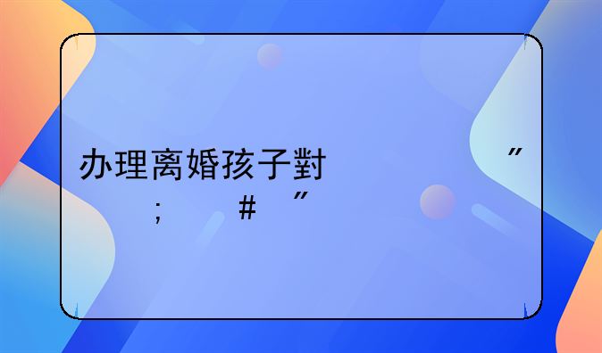 办理离婚孩子小一般怎么判