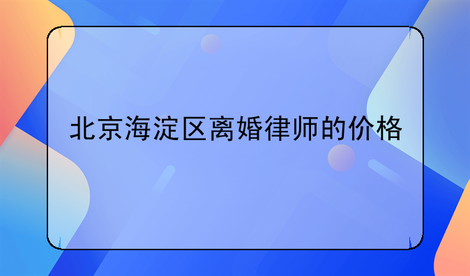 北京海淀区离婚律师的价格