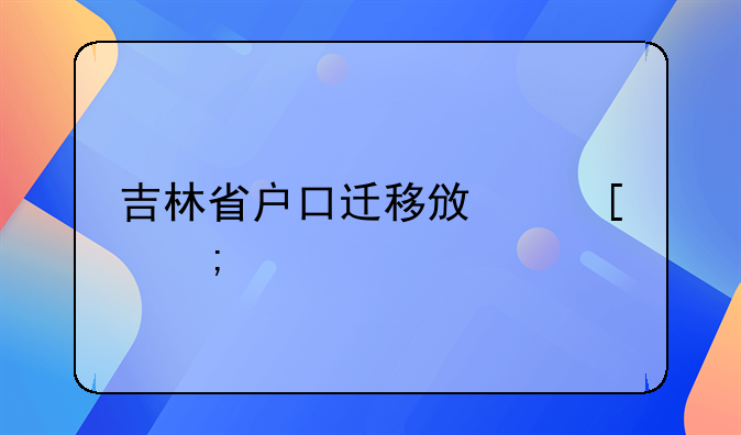 吉林省户口迁移政策与规定