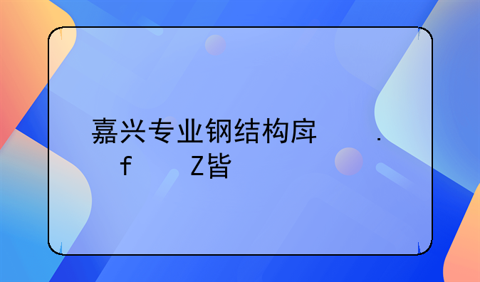 嘉兴专业钢结构房拆除方案