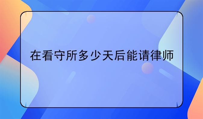 在看守所多少天后能请律师