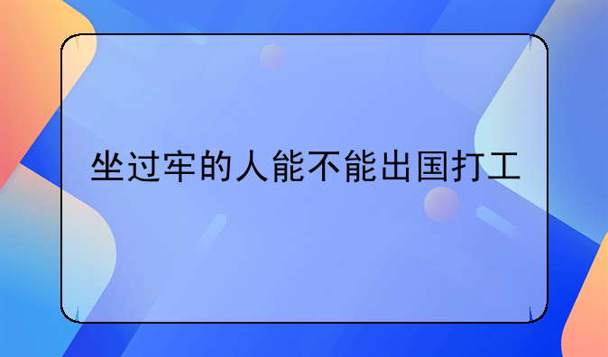 坐过牢的人能不能出国打工