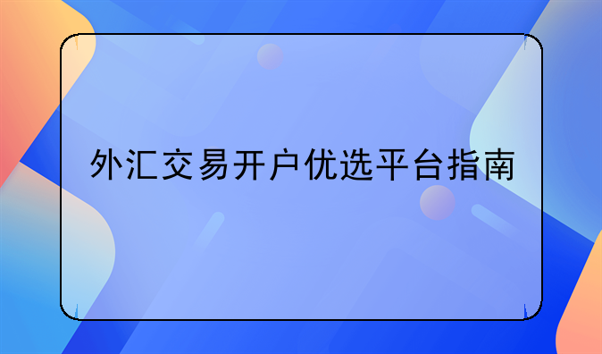 外汇交易开户优选平台指南