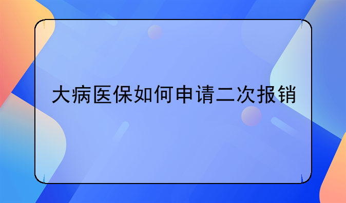 大病医保如何申请二次报销