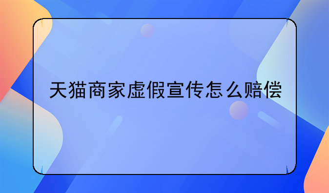 天猫商家虚假宣传怎么赔偿