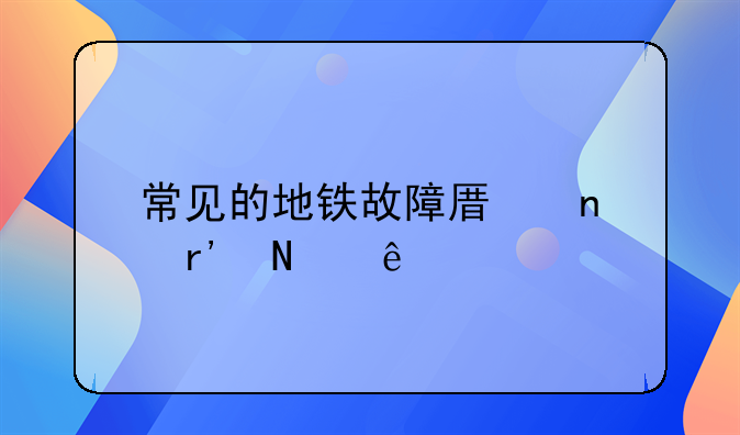 常见的地铁故障原因有哪些
