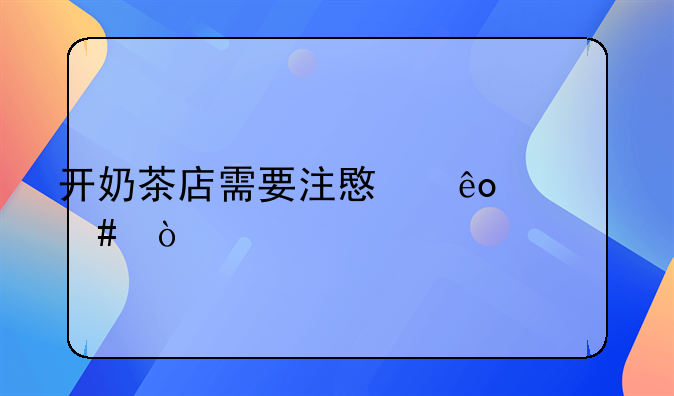 开奶茶店需要注意些什么？