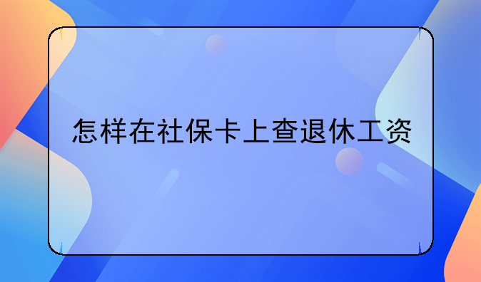 怎样在社保卡上查退休工资