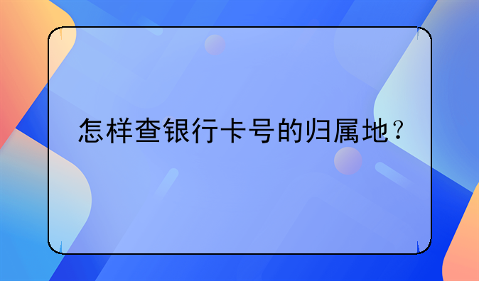 怎样查银行卡号的归属地？