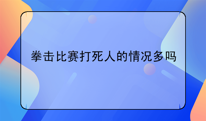 拳击比赛打死人的情况多吗