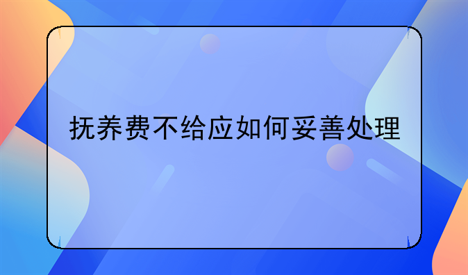 抚养费不给应如何妥善处理