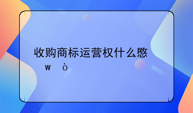 收购商标运营权什么意思？