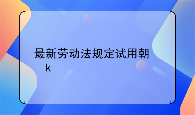 最新劳动法规定试用期多久