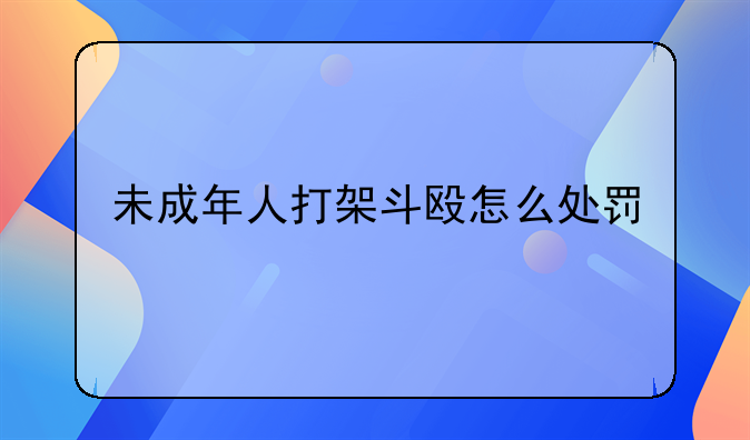 未成年人打架斗殴怎么处罚