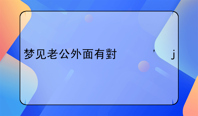 梦见老公外面有小三的预兆