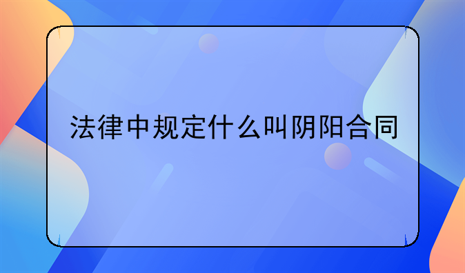 法律中规定什么叫阴阳合同