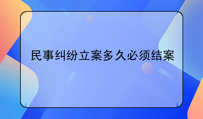 民事纠纷立案多久必须结案