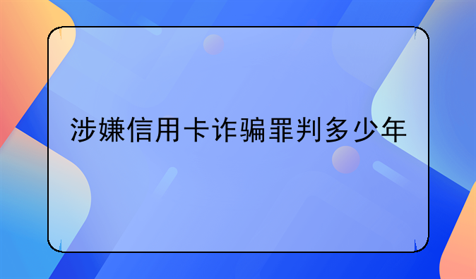 涉嫌信用卡诈骗罪判多少年