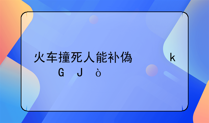 火车撞死人能补偿多少钱？