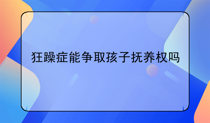 狂躁症能争取孩子抚养权吗