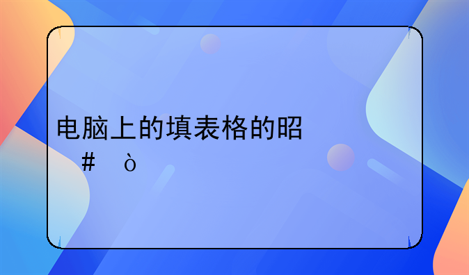 电脑上的填表格的是什么？