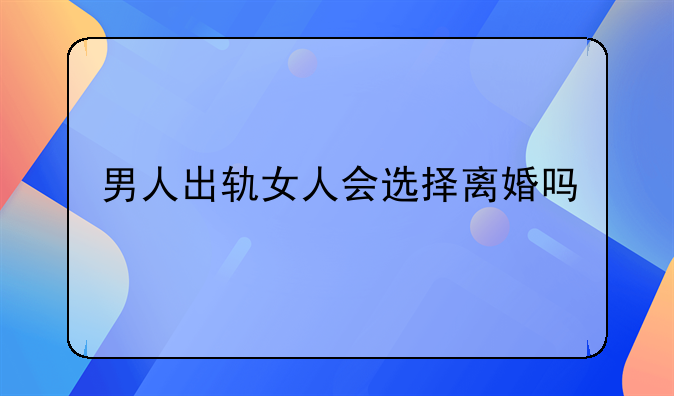 男人出轨女人会选择离婚吗