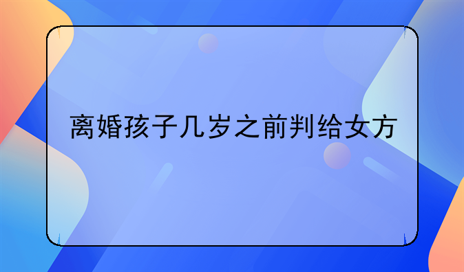 离婚孩子几岁之前判给女方