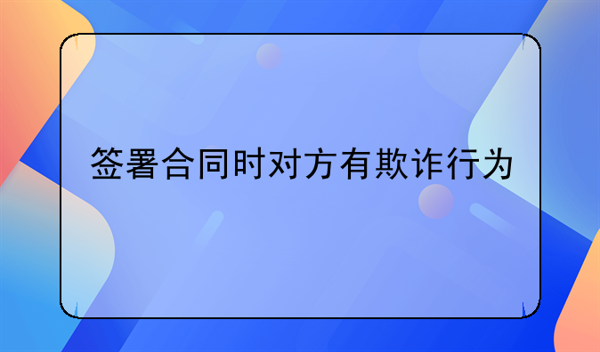 签署合同时对方有欺诈行为