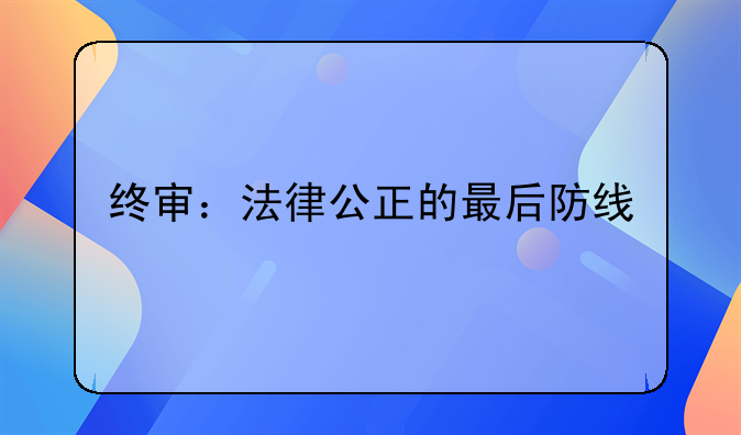 终审：法律公正的最后防线