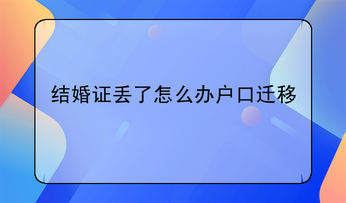 结婚证丢了怎么办户口迁移
