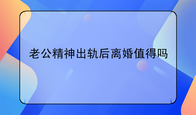 老公精神出轨后离婚值得吗