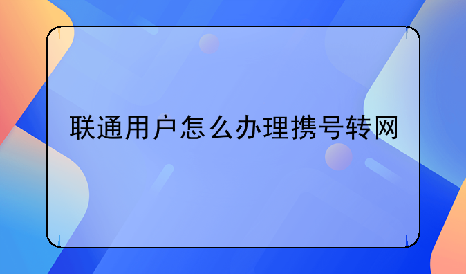 联通用户怎么办理携号转网