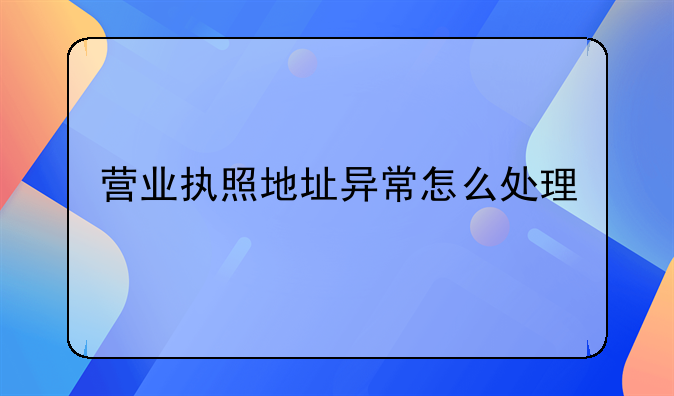营业执照地址异常怎么处理