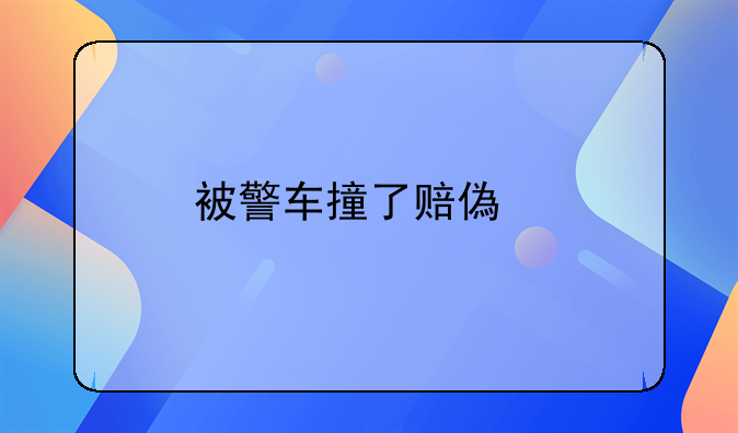 被警车撞了赔偿找哪个部门