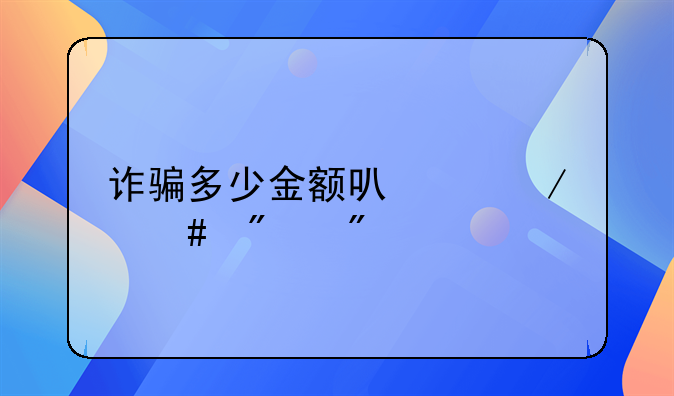 诈骗多少金额可以立案判刑