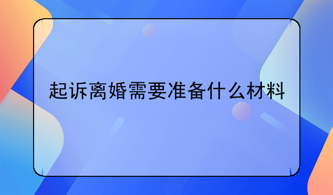 起诉离婚需要准备什么材料