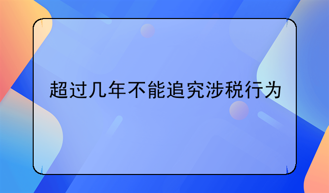 超过几年不能追究涉税行为